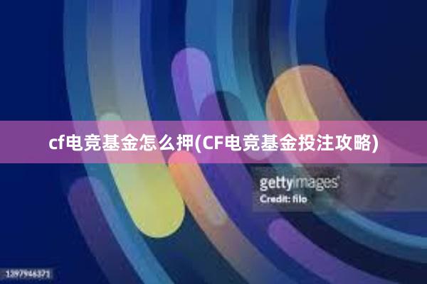 cf电竞基金怎么押(CF电竞基金投注攻略)