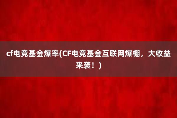 cf电竞基金爆率(CF电竞基金互联网爆棚，大收益来袭！)