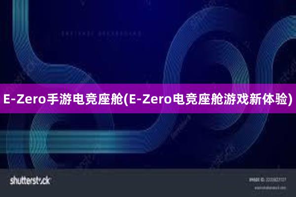 E-Zero手游电竞座舱(E-Zero电竞座舱游戏新体验)