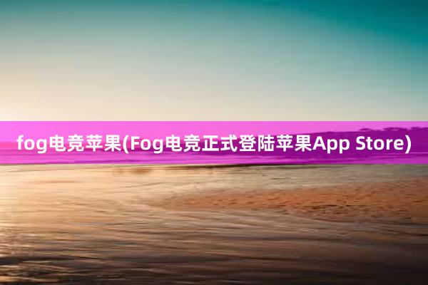 fog电竞苹果(Fog电竞正式登陆苹果App Store)