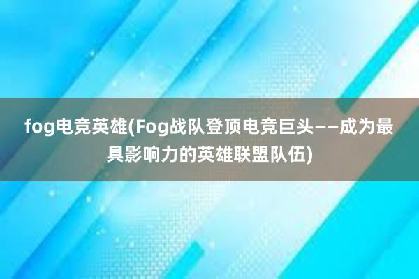 fog电竞英雄(Fog战队登顶电竞巨头——成为最具影响力的英雄联盟队伍)