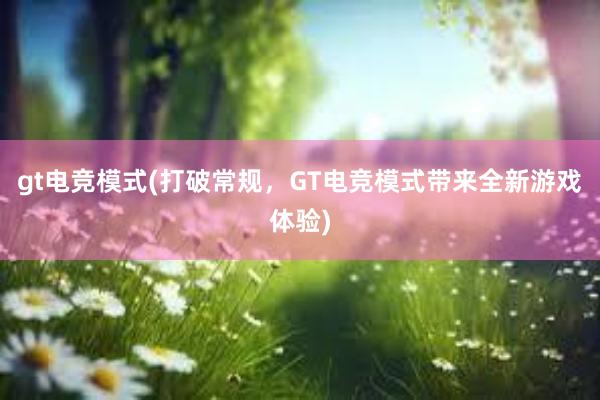 gt电竞模式(打破常规，GT电竞模式带来全新游戏体验)