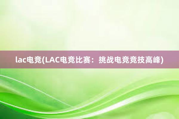 lac电竞(LAC电竞比赛：挑战电竞竞技高峰)