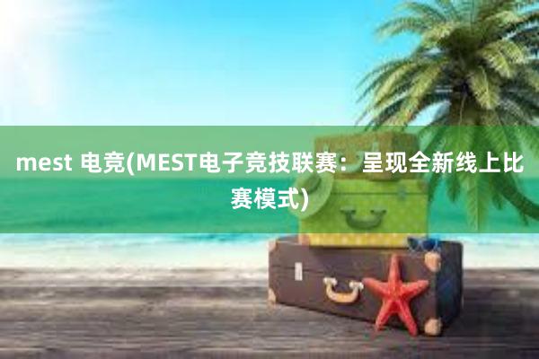 mest 电竞(MEST电子竞技联赛：呈现全新线上比赛模式)