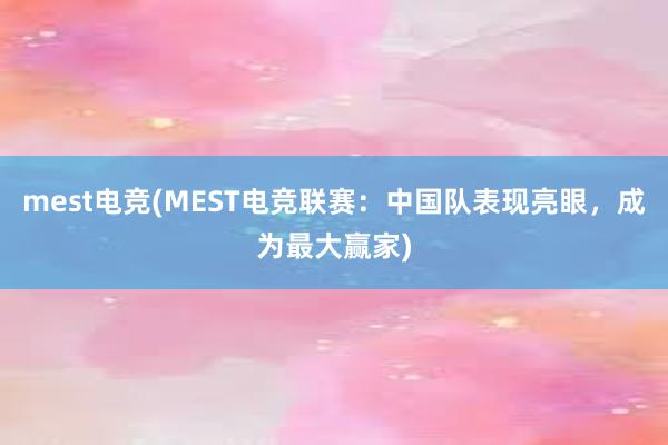 mest电竞(MEST电竞联赛：中国队表现亮眼，成为最大赢家)