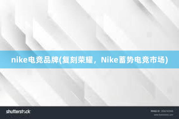 nike电竞品牌(复刻荣耀，Nike蓄势电竞市场)