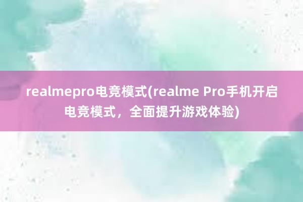 realmepro电竞模式(realme Pro手机开启电竞模式，全面提升游戏体验)