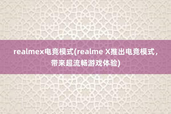 realmex电竞模式(realme X推出电竞模式，带来超流畅游戏体验)