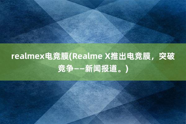 realmex电竞膜(Realme X推出电竞膜，突破竞争——新闻报道。)