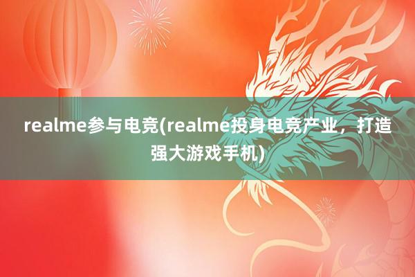 realme参与电竞(realme投身电竞产业，打造强大游戏手机)