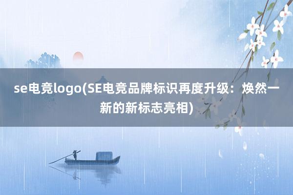 se电竞logo(SE电竞品牌标识再度升级：焕然一新的新标志亮相)