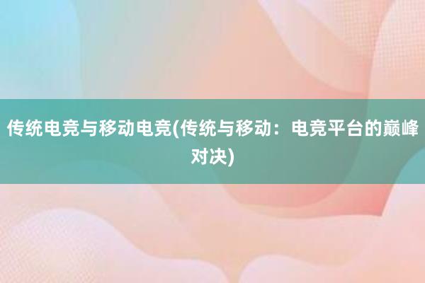 传统电竞与移动电竞(传统与移动：电竞平台的巅峰对决)