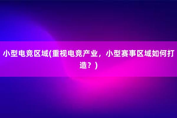 小型电竞区域(重视电竞产业，小型赛事区域如何打造？)