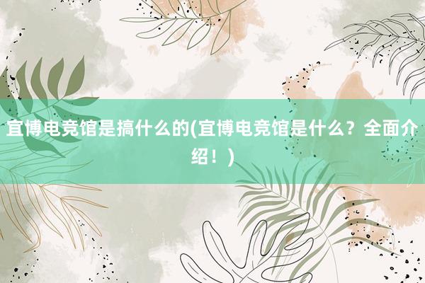 宜博电竞馆是搞什么的(宜博电竞馆是什么？全面介绍！)