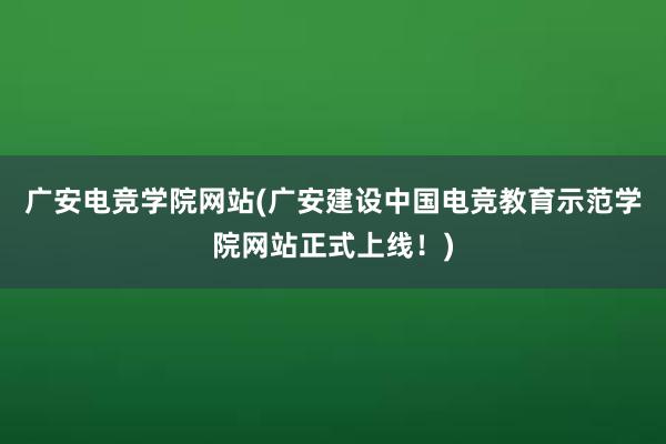 广安电竞学院网站(广安建设中国电竞教育示范学院网站正式上线！)