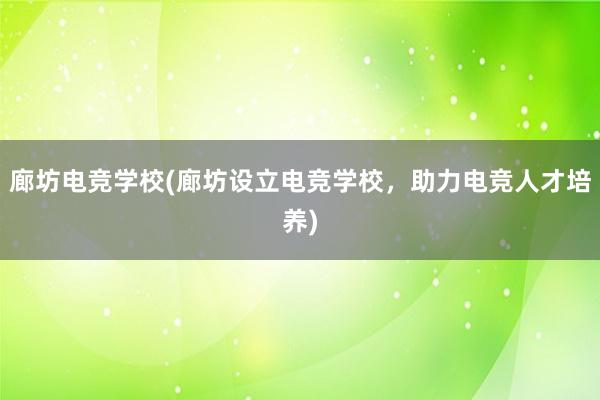 廊坊电竞学校(廊坊设立电竞学校，助力电竞人才培养)