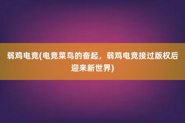 弱鸡电竞(电竞菜鸟的奋起，弱鸡电竞接过版权后迎来新世界)