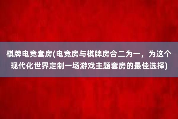 棋牌电竞套房(电竞房与棋牌房合二为一，为这个现代化世界定制一场游戏主题套房的最佳选择)