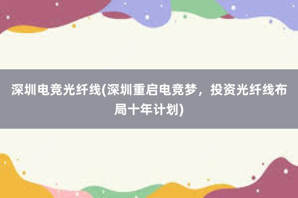 深圳电竞光纤线(深圳重启电竞梦，投资光纤线布局十年计划)