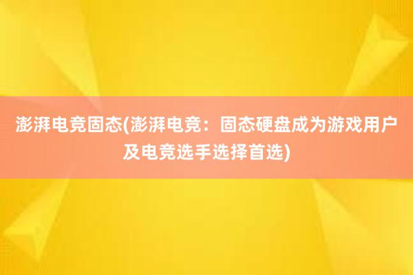 澎湃电竞固态(澎湃电竞：固态硬盘成为游戏用户及电竞选手选择首选)