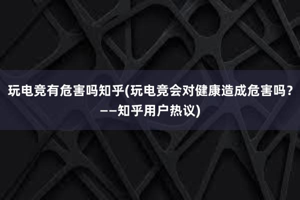 玩电竞有危害吗知乎(玩电竞会对健康造成危害吗？——知乎用户热议)