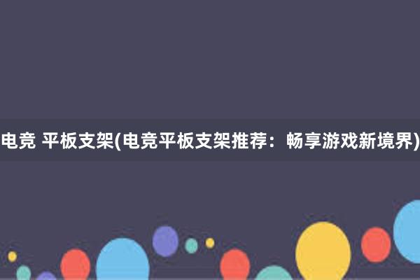 电竞 平板支架(电竞平板支架推荐：畅享游戏新境界)