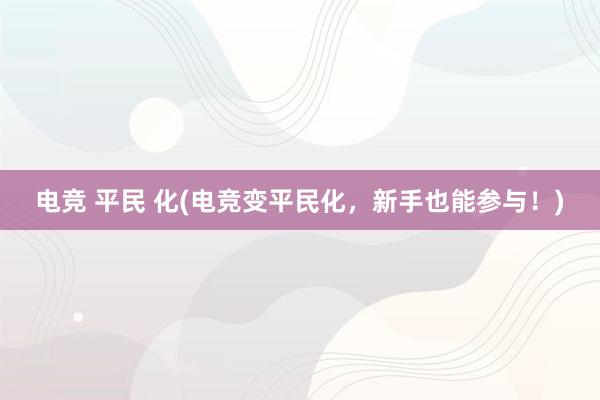 电竞 平民 化(电竞变平民化，新手也能参与！)