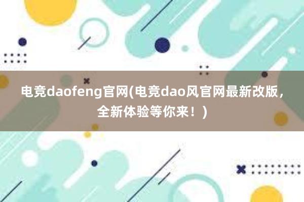 电竞daofeng官网(电竞dao风官网最新改版，全新体验等你来！)