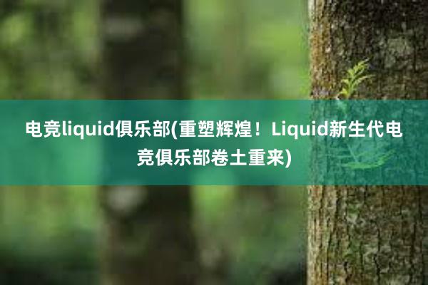 电竞liquid俱乐部(重塑辉煌！Liquid新生代电竞俱乐部卷土重来)