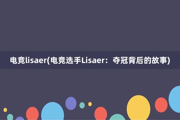 电竞lisaer(电竞选手Lisaer：夺冠背后的故事)