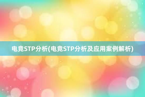 电竞STP分析(电竞STP分析及应用案例解析)