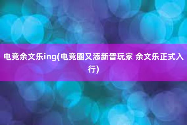 电竞余文乐ing(电竞圈又添新晋玩家 余文乐正式入行)