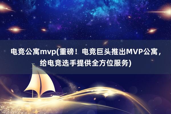 电竞公寓mvp(重磅！电竞巨头推出MVP公寓，给电竞选手提供全方位服务)