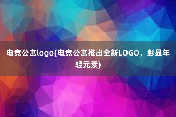 电竞公寓logo(电竞公寓推出全新LOGO，彰显年轻元素)