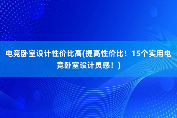 电竞卧室设计性价比高(提高性价比！15个实用电竞卧室设计灵感！)