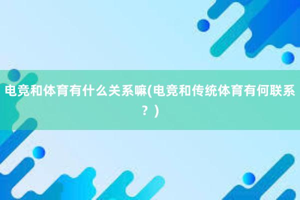 电竞和体育有什么关系嘛(电竞和传统体育有何联系？)