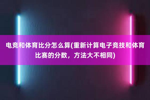 电竞和体育比分怎么算(重新计算电子竞技和体育比赛的分数，方法大不相同)