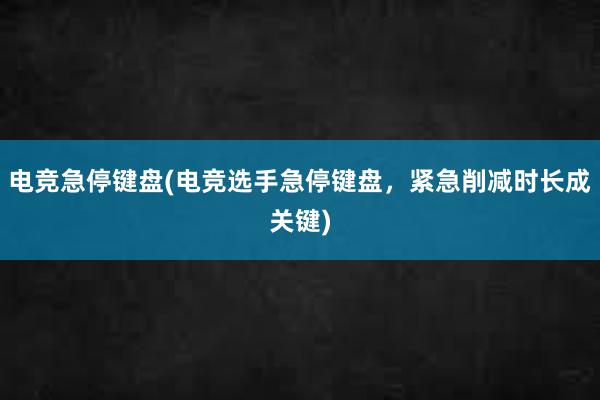 电竞急停键盘(电竞选手急停键盘，紧急削减时长成关键)