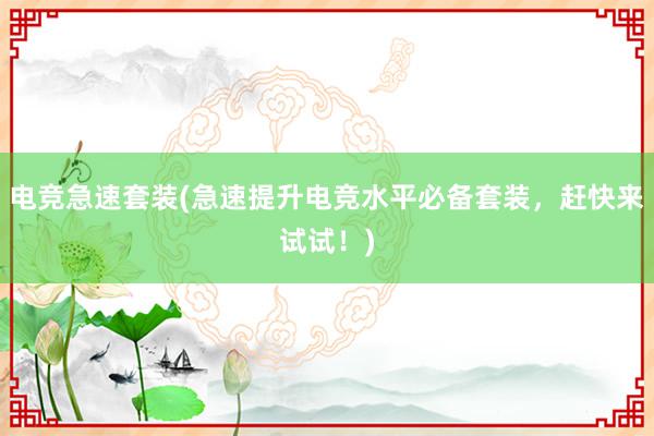 电竞急速套装(急速提升电竞水平必备套装，赶快来试试！)