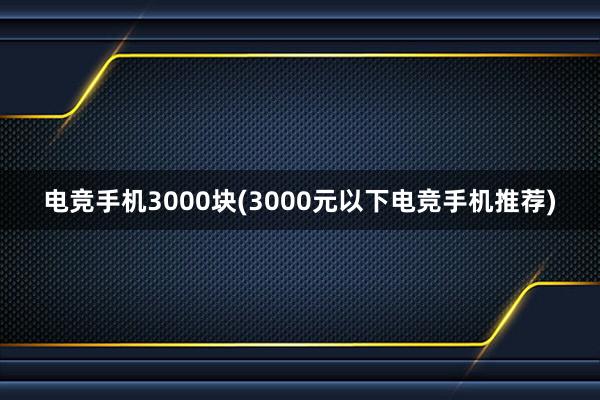 电竞手机3000块(3000元以下电竞手机推荐)