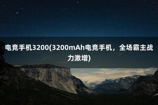 电竞手机3200(3200mAh电竞手机，全场霸主战力激增)