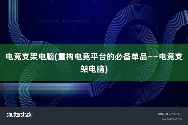 电竞支架电脑(重构电竞平台的必备单品　——电竞支架电脑)