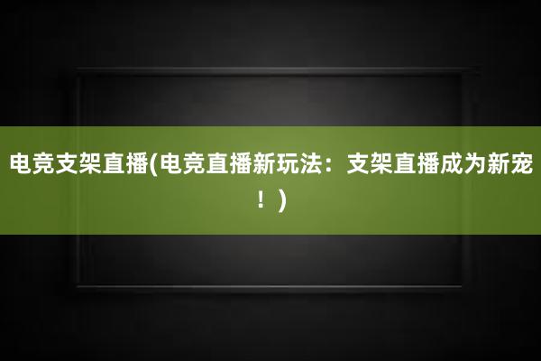 电竞支架直播(电竞直播新玩法：支架直播成为新宠！)