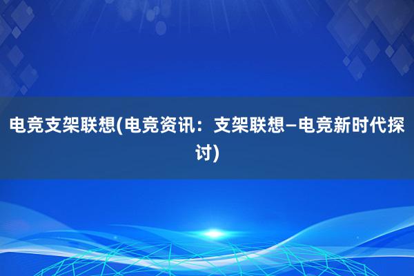 电竞支架联想(电竞资讯：支架联想—电竞新时代探讨)