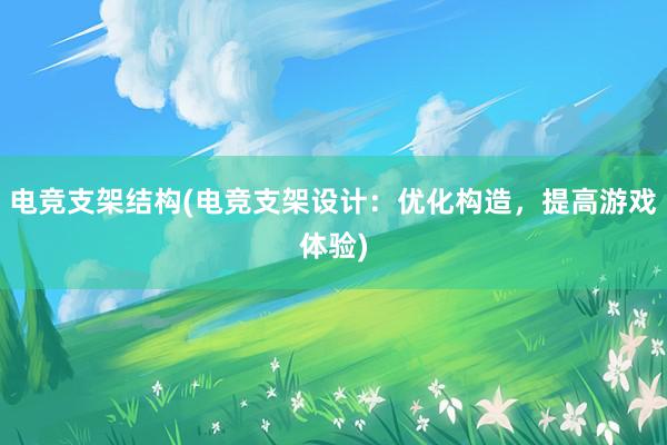 电竞支架结构(电竞支架设计：优化构造，提高游戏体验)