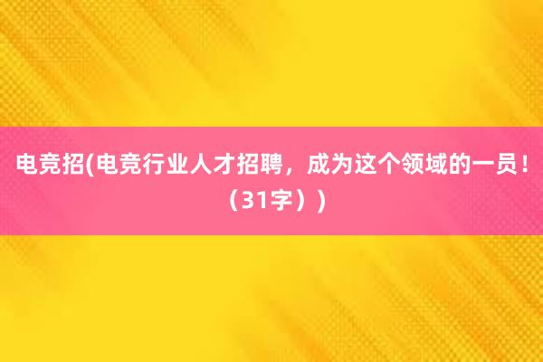 电竞招(电竞行业人才招聘，成为这个领域的一员！（31字）)