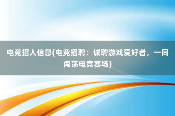 电竞招人信息(电竞招聘：诚聘游戏爱好者，一同闯荡电竞赛场)