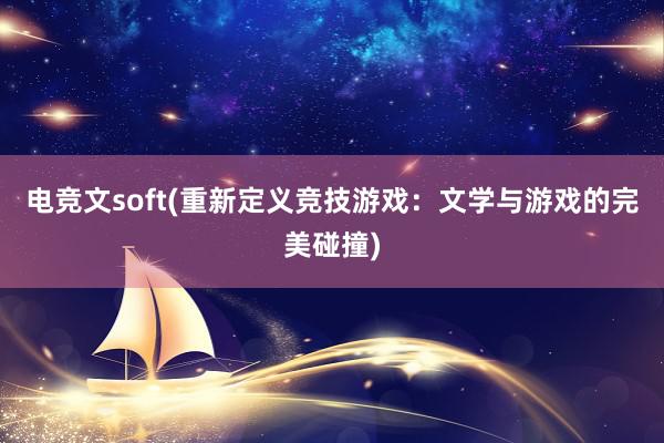 电竞文soft(重新定义竞技游戏：文学与游戏的完美碰撞)