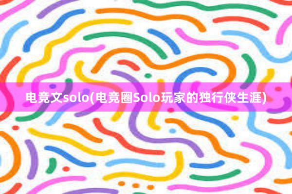 电竞文solo(电竞圈Solo玩家的独行侠生涯)