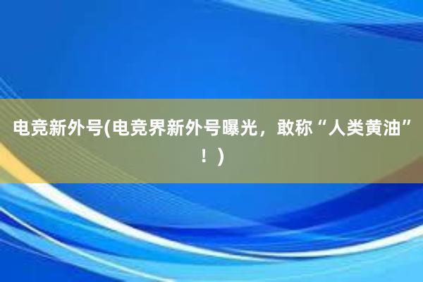 电竞新外号(电竞界新外号曝光，敢称“人类黄油”！)